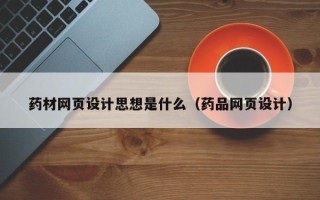 如皋药材网页设计思想是什么（药品网页设计）
